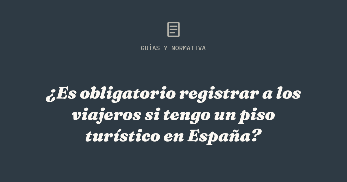¿Es obligatorio registrar a los viajeros si tengo un piso turístico en España?